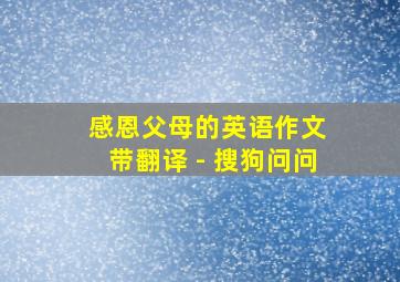 感恩父母的英语作文 带翻译 - 搜狗问问